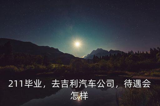 211畢業(yè)，去吉利汽車公司，待遇會怎樣