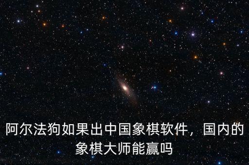 阿爾法狗如果出中國象棋軟件，國內(nèi)的象棋大師能贏嗎