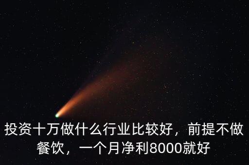 投資十萬做什么行業(yè)比較好，前提不做餐飲，一個(gè)月凈利8000就好