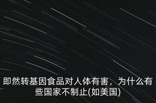 即然轉(zhuǎn)基因食品對(duì)人體有害，為什么有些國家不制止(如美國)