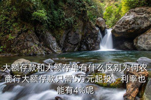 大額存款和大額存單有什么區(qū)別為何農(nóng)商行大額存款只需5萬元起投，利率也能有4%呢