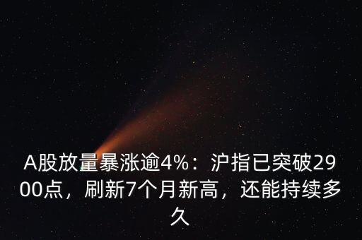 A股放量暴漲逾4%：滬指已突破2900點(diǎn)，刷新7個(gè)月新高，還能持續(xù)多久