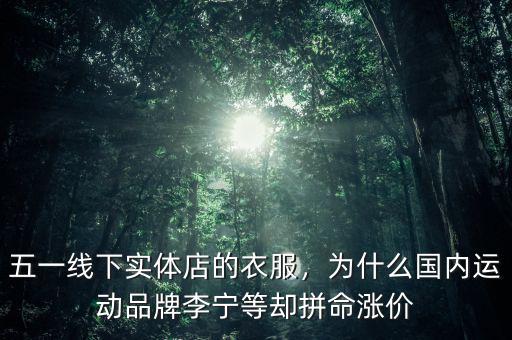 五一線下實體店的衣服，為什么國內(nèi)運動品牌李寧等卻拼命漲價