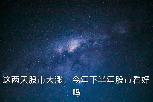這兩天股市大漲，今年下半年股市看好嗎