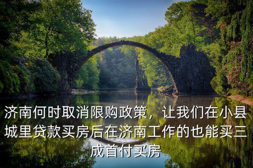 濟(jì)南何時(shí)取消限購(gòu)政策，讓我們?cè)谛】h城里貸款買房后在濟(jì)南工作的也能買三成首付買房