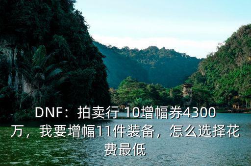 DNF：拍賣行 10增幅券4300萬，我要增幅11件裝備，怎么選擇花費最低