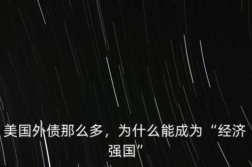 美國(guó)外債那么多，為什么能成為“經(jīng)濟(jì)強(qiáng)國(guó)”