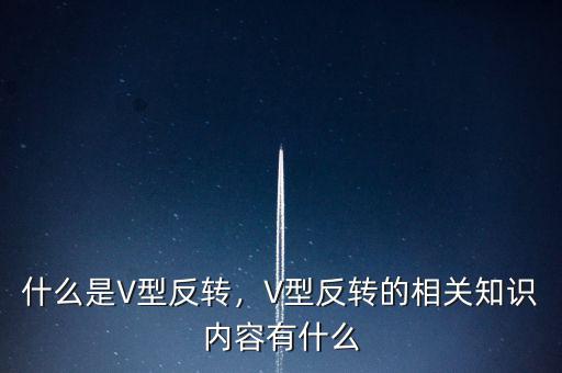 什么是V型反轉(zhuǎn)，V型反轉(zhuǎn)的相關(guān)知識(shí)內(nèi)容有什么