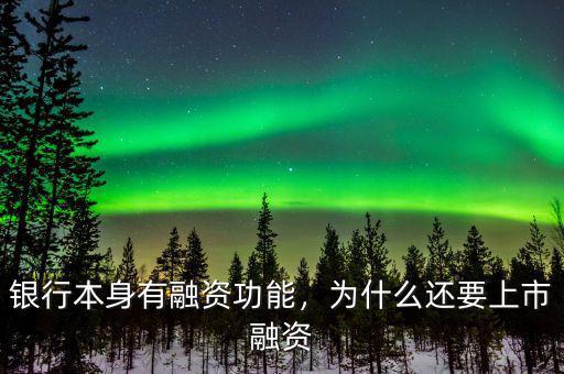 銀行本身有融資功能，為什么還要上市融資