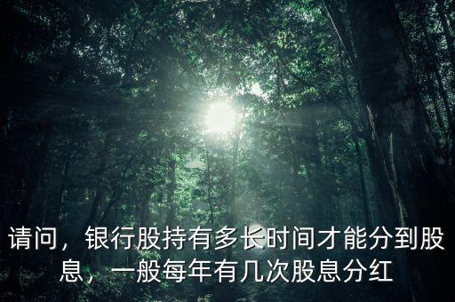 請問，銀行股持有多長時間才能分到股息，一般每年有幾次股息分紅