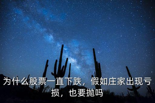 為什么股票一直下跌，假如莊家出現(xiàn)虧損，也要拋嗎