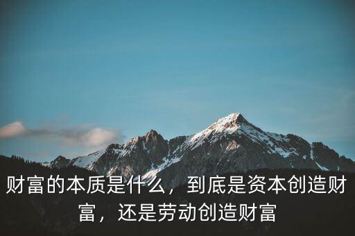 財富的本質(zhì)是什么，到底是資本創(chuàng)造財富，還是勞動創(chuàng)造財富