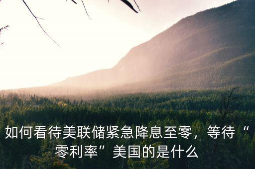 如何看待美聯(lián)儲緊急降息至零，等待“零利率”美國的是什么