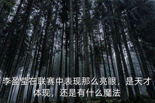 李盈瑩在聯(lián)賽中表現(xiàn)那么亮眼，是天才體現(xiàn)，還是有什么魔法