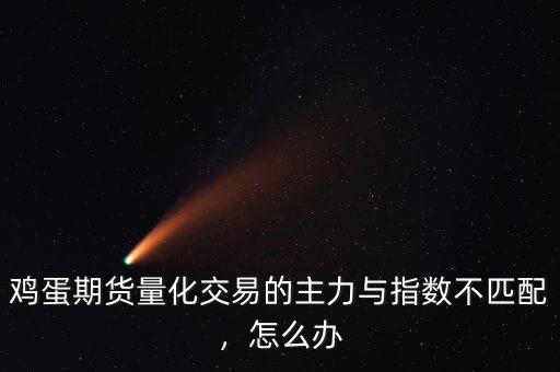 雞蛋期貨量化交易的主力與指數(shù)不匹配，怎么辦