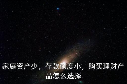 家庭資產(chǎn)少，存款額度小，購買理財產(chǎn)品怎么選擇