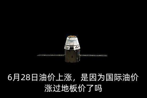 6月28日油價(jià)上漲，是因?yàn)閲?guó)際油價(jià)漲過(guò)地板價(jià)了嗎