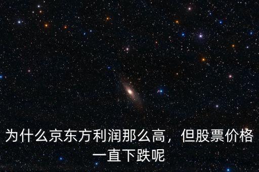 為什么京東方利潤那么高，但股票價格一直下跌呢