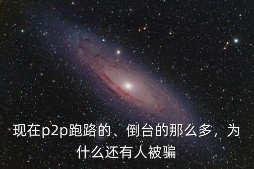 現(xiàn)在p2p跑路的、倒臺的那么多，為什么還有人被騙