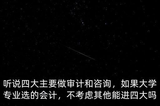 聽說四大主要做審計(jì)和咨詢，如果大學(xué)專業(yè)選的會計(jì)，不考慮其他能進(jìn)四大嗎
