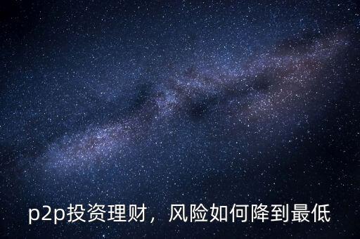 p2p投資理財，風(fēng)險如何降到最低