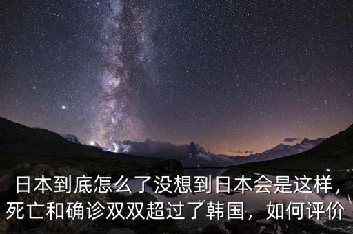 日本到底怎么了沒想到日本會是這樣，死亡和確診雙雙超過了韓國，如何評價