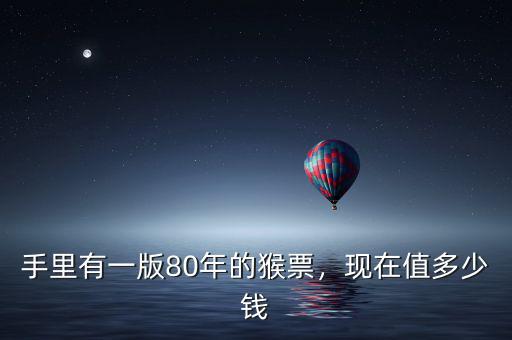 手里有一版80年的猴票，現(xiàn)在值多少錢
