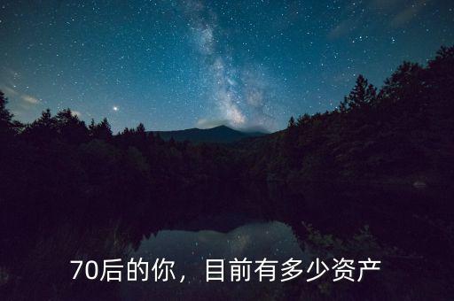 70后的你，目前有多少資產(chǎn)