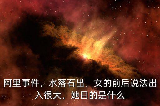 阿里事件，水落石出，女的前后說法出入很大，她目的是什么