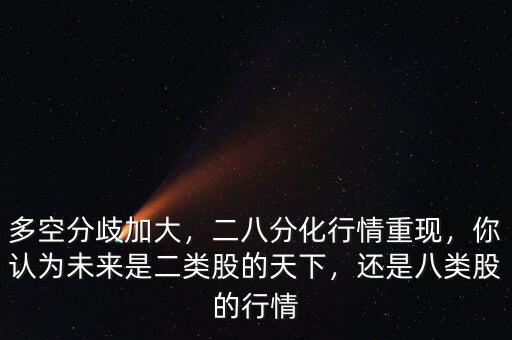 多空分歧加大，二八分化行情重現(xiàn)，你認為未來是二類股的天下，還是八類股的行情