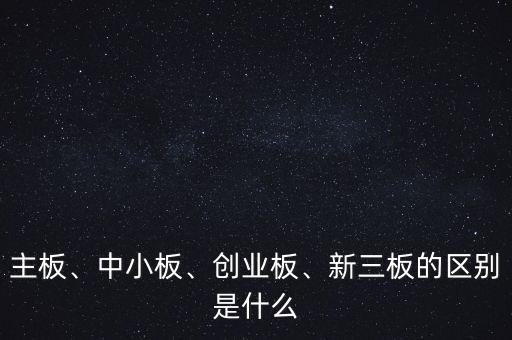 主板、中小板、創(chuàng)業(yè)板、新三板的區(qū)別是什么