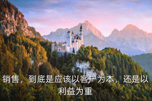 銷售，到底是應(yīng)該以客戶為本，還是以利益為重