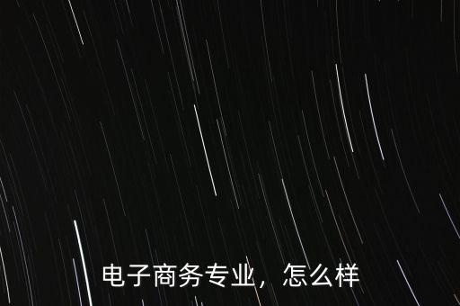 電子商務(wù)專業(yè)，怎么樣