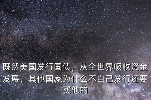 既然美國發(fā)行國債，從全世界吸收資金發(fā)展，其他國家為什么不自己發(fā)行還要買他的