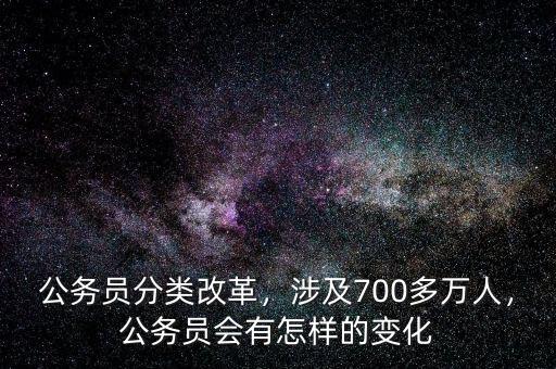 公務(wù)員分類(lèi)改革，涉及700多萬(wàn)人，公務(wù)員會(huì)有怎樣的變化