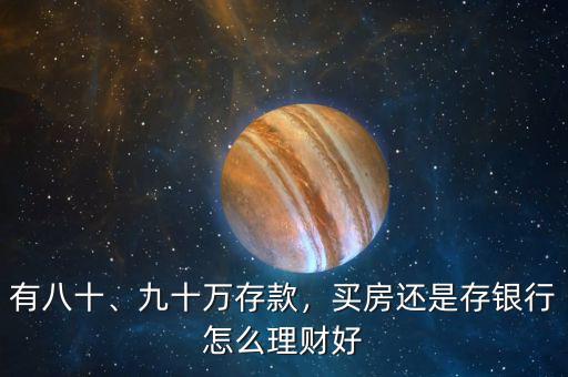 有八十、九十萬存款，買房還是存銀行怎么理財(cái)好