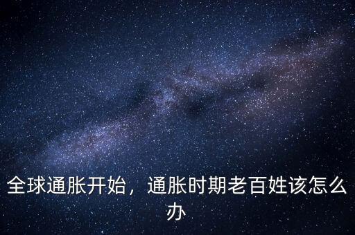 全球通脹開(kāi)始，通脹時(shí)期老百姓該怎么辦