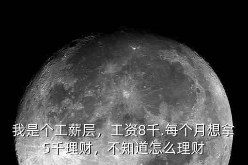 我是個工薪層，工資8千.每個月想拿5千理財，不知道怎么理財