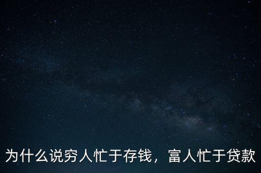 為什么說窮人忙于存錢，富人忙于貸款