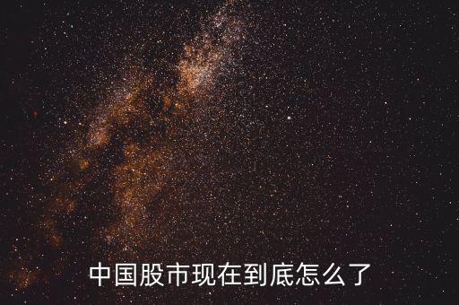 中國的股市到底怎么了,中國股市現在到底怎么了