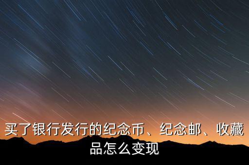 買了銀行發(fā)行的紀(jì)念幣、紀(jì)念郵、收藏品怎么變現(xiàn)
