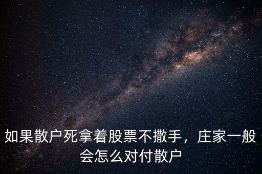 如果散戶死拿著股票不撒手，莊家一般會(huì)怎么對付散戶