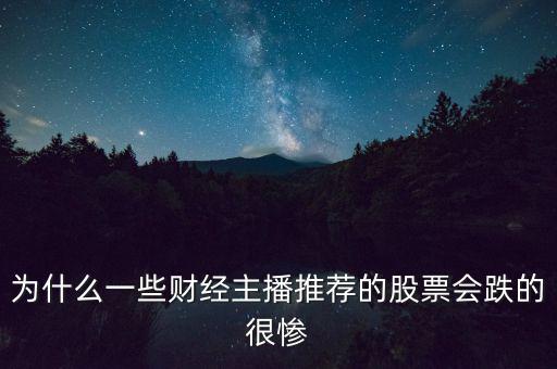 為什么一些財(cái)經(jīng)主播推薦的股票會跌的很慘