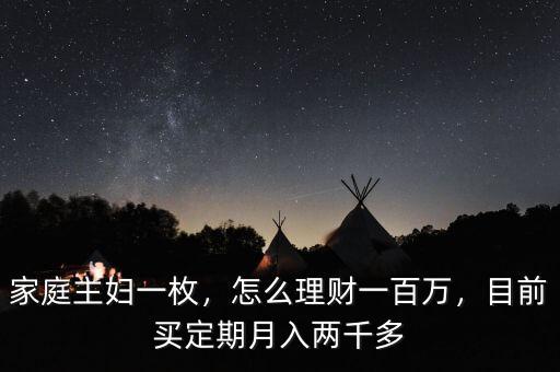 家庭主婦一枚，怎么理財(cái)一百萬(wàn)，目前買定期月入兩千多
