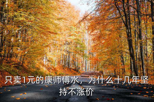 只賣1元的康師傅水，為什么十幾年堅(jiān)持不漲價(jià)