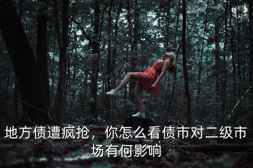 地方債遭瘋搶，你怎么看債市對(duì)二級(jí)市場有何影響