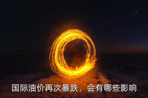 國際油價再次暴跌，會有哪些影響
