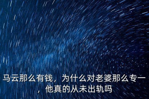 馬云那么有錢，為什么對老婆那么專一，他真的從未出軌嗎