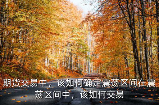 期貨交易中，該如何確定震蕩區(qū)間在震蕩區(qū)間中，該如何交易