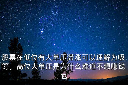 股票在低位有大單壓滯漲可以理解為吸籌，高位大單壓是為什么難道不想賺錢(qián)嗎